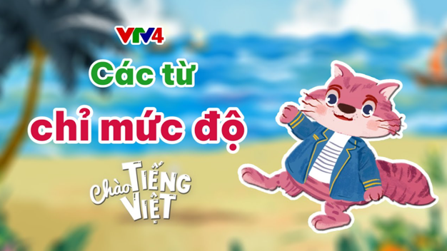 CHÀO TIẾNG VIỆT SỐ 17: CÁC TỪ CHỈ MỨC ĐỘ