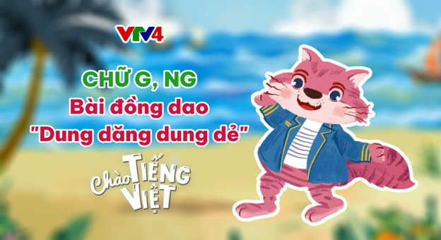 CHÀO TIẾNG VIỆT SỐ 18: CHỮ G, NG VÀ BÀI ĐỒNG DAO "DUNG DĂNG DUNG DẺ"
