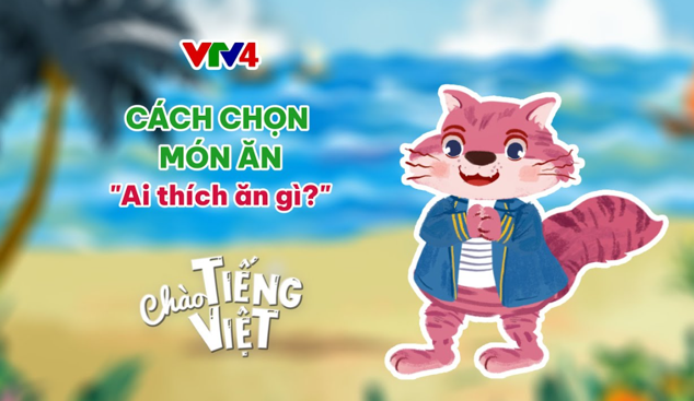 CHÀO TIẾNG VIỆT SỐ 47: CÁCH CHỌN MÓN ĂN VÀ NÓI VỀ MÓN YÊU THÍCH